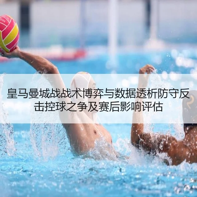 皇马曼城战战术博弈与数据透析防守反击控球之争及赛后影响评估（huatihui）